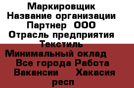 Маркировщик › Название организации ­ Партнер, ООО › Отрасль предприятия ­ Текстиль › Минимальный оклад ­ 1 - Все города Работа » Вакансии   . Хакасия респ.